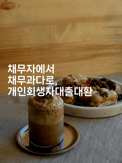 채무자에서 채무과다로, 개인회생자대출대환-코코타이