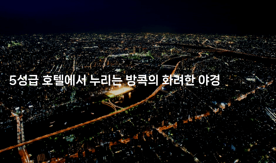 5성급 호텔에서 누리는 방콕의 화려한 야경