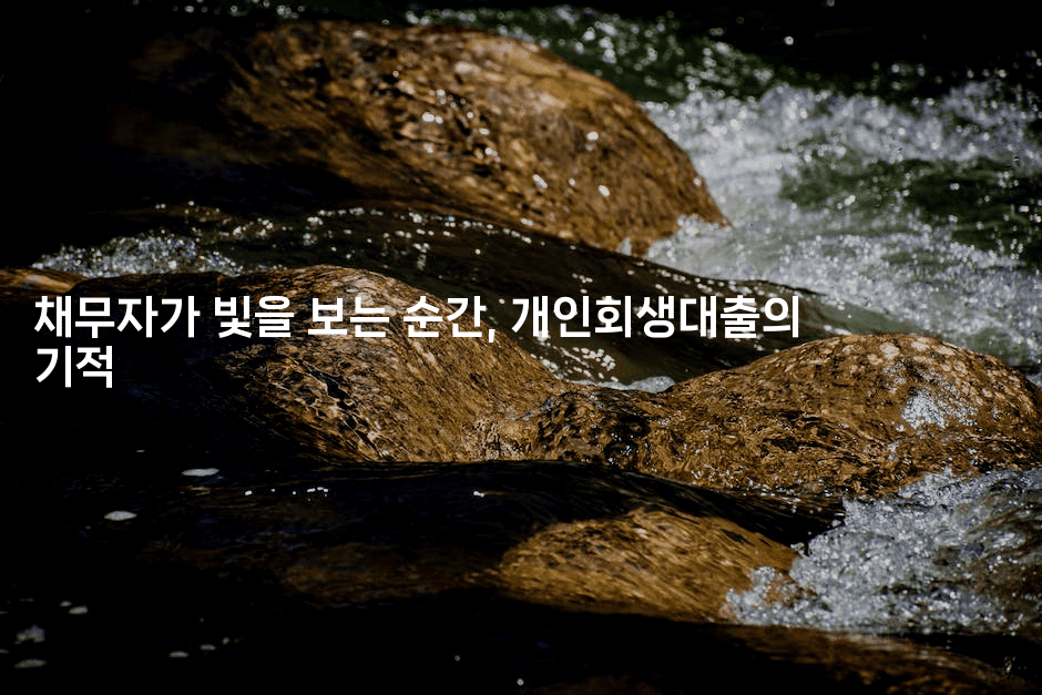 채무자가 빛을 보는 순간, 개인회생대출의 기적